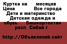 Куртка на 6-9 месяцев  › Цена ­ 1 000 - Все города Дети и материнство » Детская одежда и обувь   . Башкортостан респ.,Сибай г.